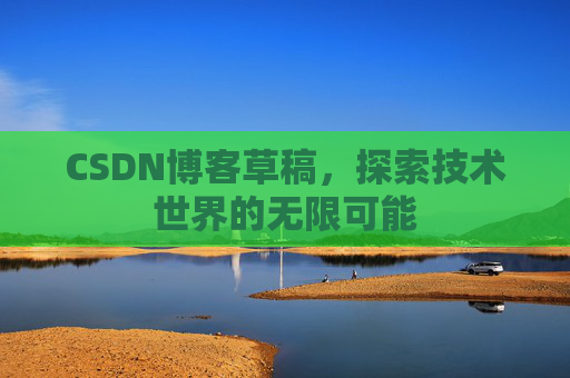 CSDN博客草稿，探索技术世界的无限可能
